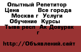 Опытный Репетитор › Цена ­ 550 - Все города, Москва г. Услуги » Обучение. Курсы   . Тыва респ.,Ак-Довурак г.